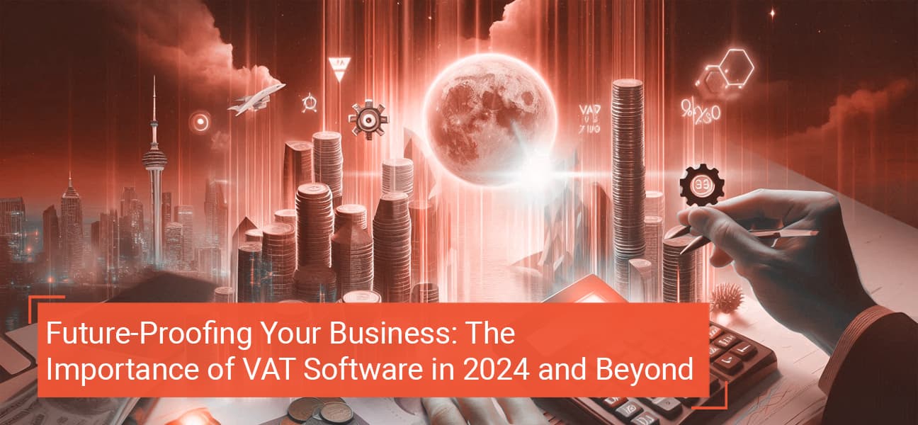 Future-Proofing Your Business: The Importance of VAT Software in 2024 and Beyond